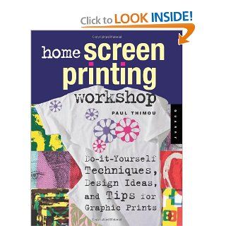 Home Screen Printing Workshop Do It Yourself Techniques, Design Ideas, and Tips for Graphic Prints Paul Thimou 9781592532711 Books