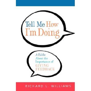 Tell Me How I'm Doing: A Fable About the Importance of Giving Feedback: Richard L. Williams Ph.D.: 9780814409305: Books