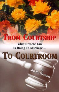 From Courtship to Courtroom : What Divorce Law is Doing to Marriage: Jed H. Abraham: 9780819706928: Books