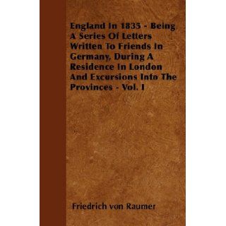 England In 1835   Being A Series Of Letters Written To Friends In Germany, During A Residence In London And Excursions Into The Provinces   Vol. I: Friedrich von Raumer: 9781446061329: Books
