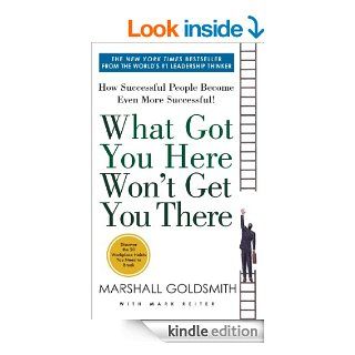What Got You Here Won't Get You There: How Successful People Become Even More Successful eBook: Marshall Goldsmith, Mark Reiter: Kindle Store