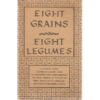 Eight Grains, Eight Legumes (A Grain by Grain, Legume by Legume Guide to Preparing and Complementing the Most Humble of Staples in Their Whole Intact Unmilled Life Force Containing States): Ann H. K. Elliott, Carol McCrea: Books