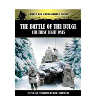 THE BATTLE OF THE BULGE: The First Eight Days (World War II from Original Sources): Bob Carruthers: 9781781591420: Books
