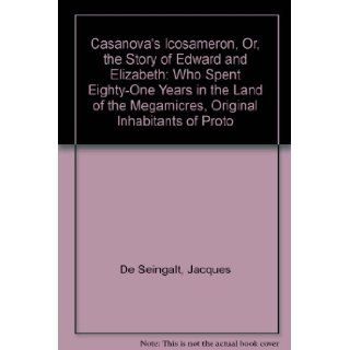 Casanova's Icosameron, Or, the Story of Edward and Elizabeth: Who Spent Eighty One Years in the Land of the Megamicres, Original Inhabitants of Proto: Jacques De Seingalt: 9780941752008: Books