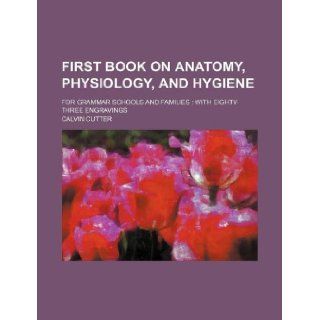 First book on anatomy, physiology, and hygiene; for grammar schools and families with eighty three engravings: Calvin Cutter: 9781236313225: Books
