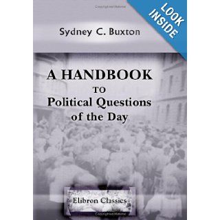 A Handbook to Political Questions of the Day: Being the Arguments on Either Side: Sydney C. Buxton: 9780543908421: Books