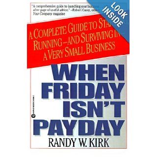 When Friday Isn't Payday A Complete Guide to Starting, Running and surviving in a Very Small Business Randy W. Kirk 9780446393980 Books