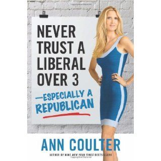 Never Trust a Liberal Over 3 Especially a Republican: Ann Coulter: 9781621571919: Books