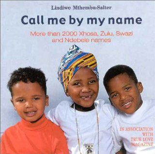 Call Me by My Name: More than 2000 Xhosa, Zulu, Swazi and Ndebele Names: Lindiwe Mthembu Salter: 9780795701313: Books