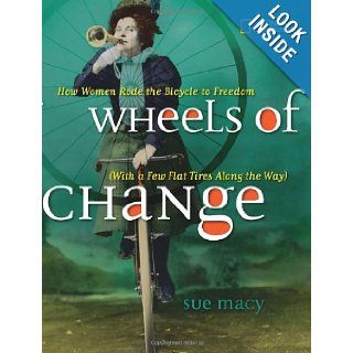 Wheels of Change: How Women Rode the Bicycle to Freedom (With a Few Flat Tires Along the Way): Sue Macy: 9781426307614: Books