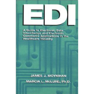 EDI: A Guide to Electronic Data Interchange and Electronic Commerce Applications in the Healthcare Industry: James J. Moynihan, Marcia L. McLure: 9781557386243: Books