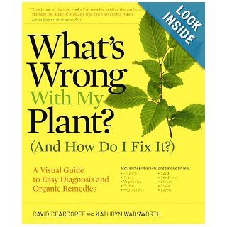 What's Wrong With My Plant? (And How Do I Fix It?): A Visual Guide to Easy Diagnosis and Organic Remedies: David Deardorff, Kathryn Wadsworth: 9780881929614: Books