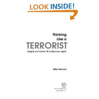 Thinking Like a Terrorist: Insights of a Former FBI Undercover Agent   Kindle edition by Mike German. Professional & Technical Kindle eBooks @ .