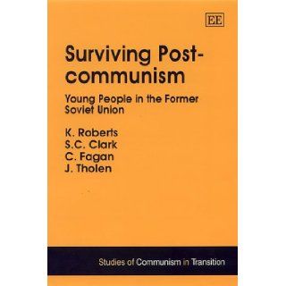 Surviving Post Communism: Young People in the Former Soviet Union (Studies of Communism in Transition): S. C. Clark, C. Fagan, J. Tholen, A. Adibekian, G. Nemiria, L. Tarkhnishvili, Kenneth Roberts: 9781840641035: Books