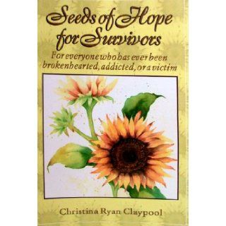 Seeds of Hope for Survivors: For everyone who has ever been brokenhearted, addicted, or a victim: Christina Ryan Claypool: 9780788021961: Books