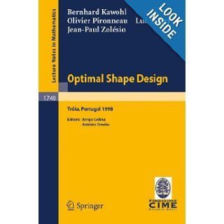 Optimal Shape Design: Lectures given at the Joint C.I.M./C.I.M.E. Summer School held in Troia (Portugal), June 1 6, 1998 (Lecture Notes in Mathematics / C.I.M.E. Foundation Subseries): B. Kawohl, Olivier Pironneau, L. Tartar, J. P. Zolesio, A. Cellina, A. 