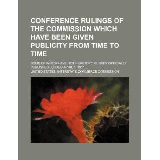 Conference rulings of the Commission which have been given publicity from time to time; some of which have not heretofore been officially published. Issued April 1, 1911: United States. Commission: 9781150944017: Books