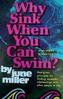 WHY SINK WHEN YOU CAN SWIM?~SEVEN STEPS TO HAPPINESS~GOD GIVEN PRINCIPLES FOR FINDING SUCCESSFUL RELATIONSHIPS WITH OTHER PEOPLE & LIFE: June Miller: Books