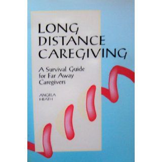 Long Distance Caregiving: A Survival Guide for Far Away Caregivers (The Working Caregiver Series): Angela Heath: 9781886230002: Books
