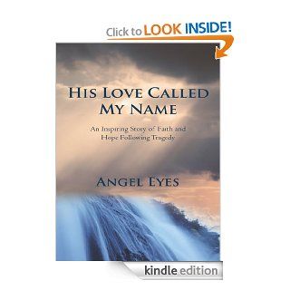 His Love Called My Name: An Inspiring Story of Faith and Hope Following Tragedy eBook: Angel Eyes: Kindle Store