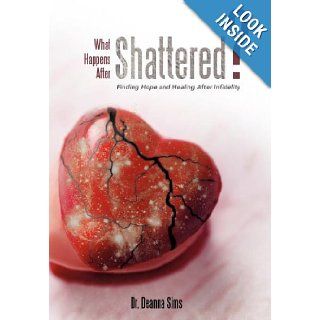 What Happens After Shattered? Finding Hope and Healing After Infidelity Deanna Sims 9781462711413 Books