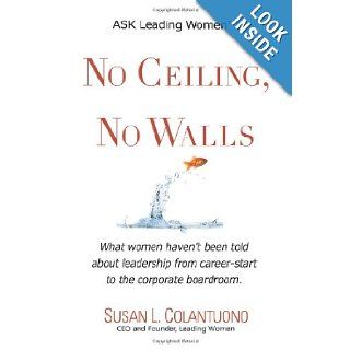 No Ceiling, No Walls What women haven't been told about leadership from career start to the corporate boardroom Susan L. Colantuono, Juli Baldwin, 1106 Design 9780967312927 Books