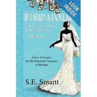 If I Had A Dollar For Every Advice I Was Given, I Would . . . Advice and Insight On The Wonderful Institution of Marriage S.E. Smartt 9781456812010 Books