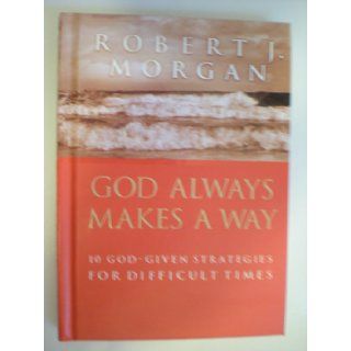GOD ALWAYS MAKES A WAY (10 GOD   GIVEN STRATEGIES FOR DIFFICULT TIMES) ROBERT J MORGAN 9780849946783 Books