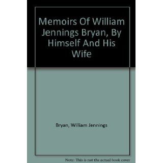 Memoirs Of William Jennings Bryan, By Himself And His Wife: William Jennings Bryan: Books