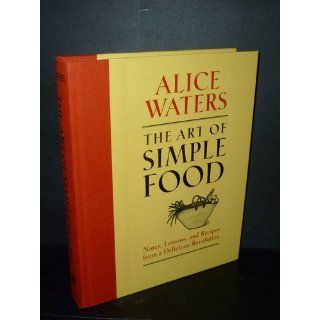 The Art of Simple Food Notes, Lessons, and Recipes from a Delicious Revolution Alice Waters, Patricia Curtan, Kelsie Kerr, Fritz Streiff 9780307336798 Books
