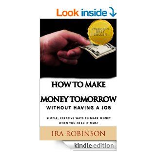 How To Make Money Tomorrow (Without Having A Job) (Better Business Builder Series) eBook: Ira Robinson: Kindle Store