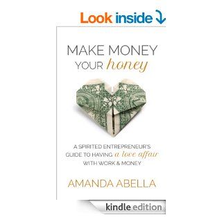 Make Money Your Honey: A Spirited Entrepreneur's Guide to Having a Love Affair with Work and Money eBook: Amanda Abella: Kindle Store