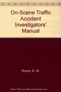 On Scene Traffic Accident Investigators' Manual: R. W. Rivers: 9780398041212: Books