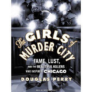 The Girls of Murder City: Fame, Lust, and the Beautiful Killers Who Inspired Chicago: Douglas Perry, Peter Berkrot: 9781400167692: Books