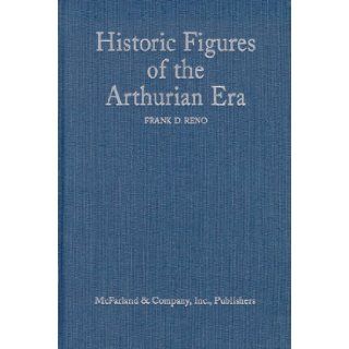 Historic Figures of the Arthurian Era: Authenticating the Enemies and Allies of Britains Post Roman King (9780786406487): Frank D. Reno: Books