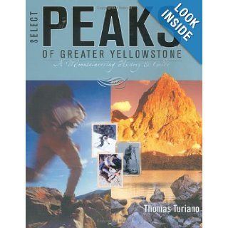 Select Peaks of Greater Yellowstone: A Mountaineering History & Guide: Thomas Turiano: 9780974561905: Books