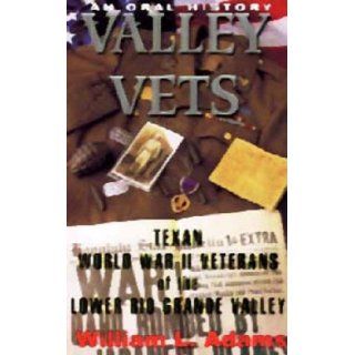Valley Vets: An Oral History of World War II Veterans of the Lower Rio Grande Valley: William L. Adams: 9781571682895: Books