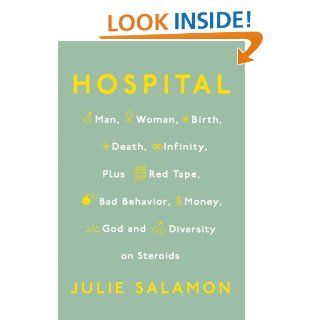 Hospital: Man, Woman, Birth, Death, Infinity, Plus Red Tape, Bad Behavior, Money, God, and Diversity on Steroids eBook: Julie Salamon: Kindle Store
