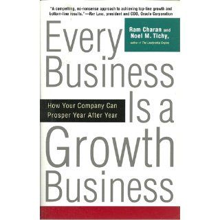 Every Business Is a Growth Business How Your Company Can Prosper Year After Year Ram Charan, Noel Tichy 9780812933055 Books