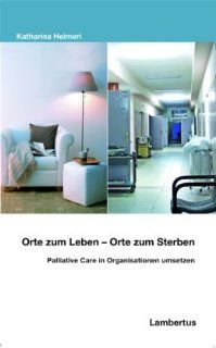 Orte zum Leben   Orte zum Sterben: Palliative Care in Organisationen umsetzen: Katharina Heimerl: Bücher