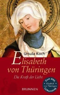 Elisabeth von Thringen. Die Kraft der Liebe: Ursula Koch: Bücher