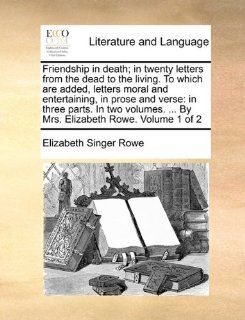 Friendship in death; in twenty letters from the dead to the living. To which are added, letters moral and entertaining, in prose and verse: in threeBy Mrs. Elizabeth Rowe.  Volume 1 of 2 (9781170676615): Elizabeth Singer Rowe: Books
