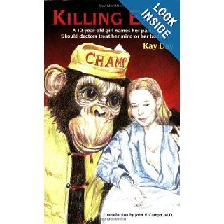 Killing Earl A 12 Year Old Girl Names Her Pain  Should Doctors Treat Her Mind or Her Body? Kay Day, John V. Campo MD 9780971764194 Books