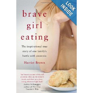 Brave Girl Eating: The Inspirational True Story of One Family's Battle with Anorexia: Harriet Brown: 9780749955182: Books