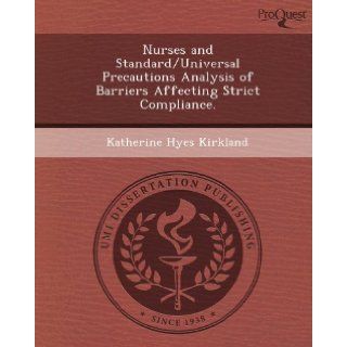 Nurses and Standard/Universal Precautions Analysis of Barriers Affecting Strict Compliance.: Katherine Hyes Kirkland: 9781249037972: Books