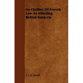 An Outline Of French Law As Affecting British Subjects: J. T. B. Sewell: 9781444645071: Books