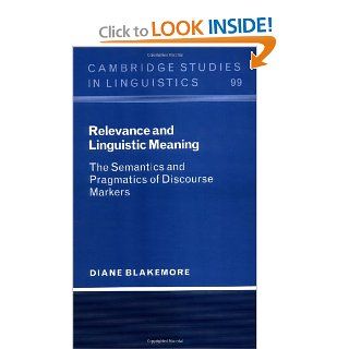 Relevance and Linguistic Meaning The Semantics and Pragmatics of Discourse Markers (Cambridge Studies in Linguistics) (9780521640077) Diane Blakemore Books
