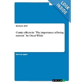 Comic Effects in the Importance of Being Earnest by Oscar Wilde Stefanie Grill 9783638756242 Books