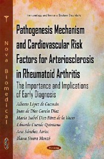 Pathogenesis Mechanism and Cardiovascular Risk Factors for Arteriosclerosis in Rheumatoid Arthritis: The Importance and Implications of Early Diagnosi (Immunology and Immune System Disorders): Alberto Lopez De Guzmn, Alberto Lopez De Guzman: 9781611227826: