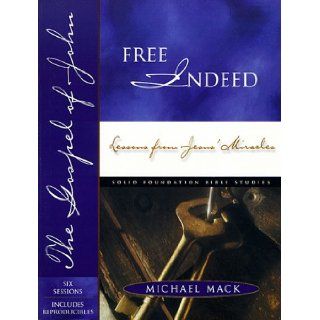 Free Indeed!: Lessons from Jesus' Miracles (Solid Foundation(tm) Bible Studies): Michael C. Mack, Jim Eichenberger: 9780784709023: Books